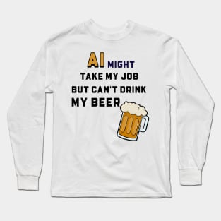 AI Might Take My Job But Can't Drink My Beer Long Sleeve T-Shirt